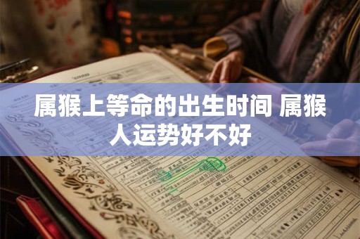 属猴上等命的出生时间 属猴人运势好不好