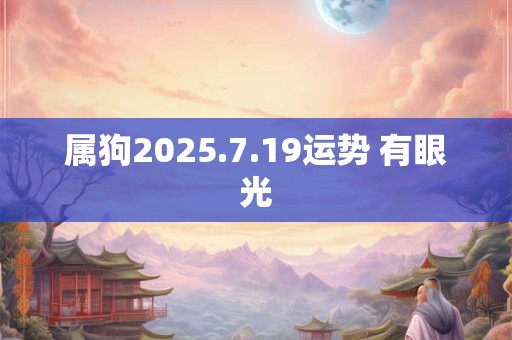属狗2025.7.19运势 有眼光