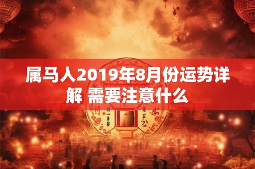 属马人2019年8月份运势详解 需要注意什么