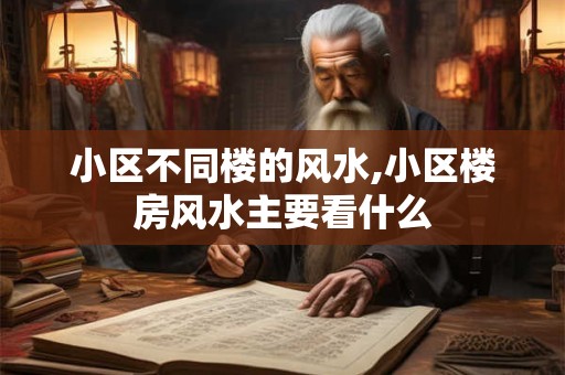 小区不同楼的风水,小区楼房风水主要看什么