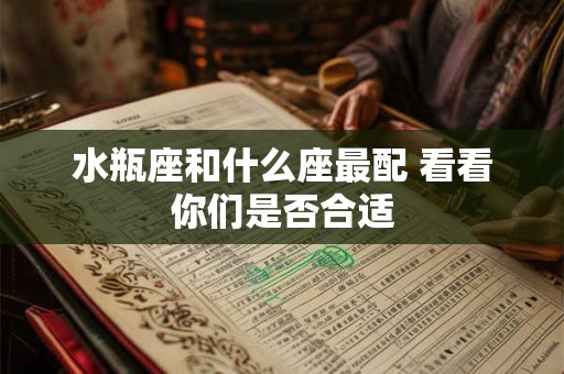水瓶座和什么座最配 看看你们是否合适