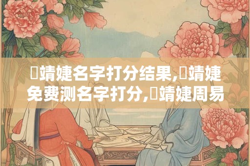 黃靖婕名字打分结果,黃靖婕免费测名字打分,黃靖婕周易免费测名字打分