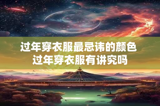 过年穿衣服最忌讳的颜色 过年穿衣服有讲究吗