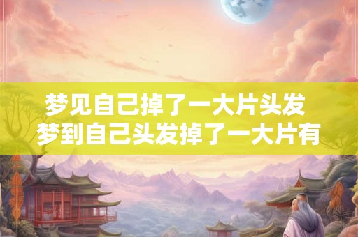 梦见自己掉了一大片头发 梦到自己头发掉了一大片有什么征兆