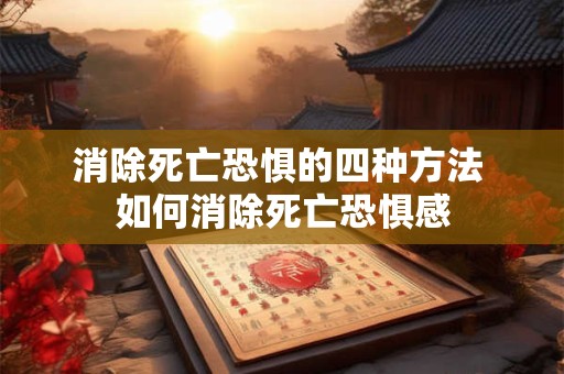 消除死亡恐惧的四种方法 如何消除死亡恐惧感
