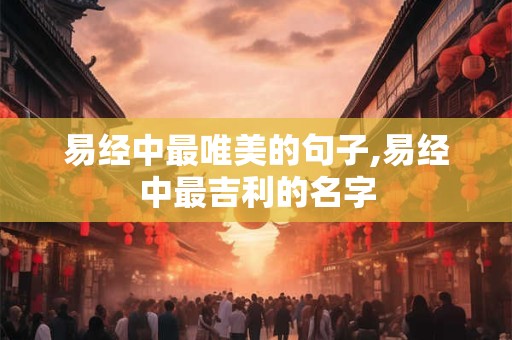 易经中最唯美的句子,易经中最吉利的名字