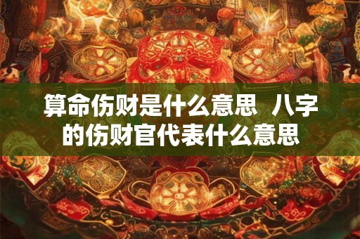 算命伤财是什么意思  八字的伤财官代表什么意思