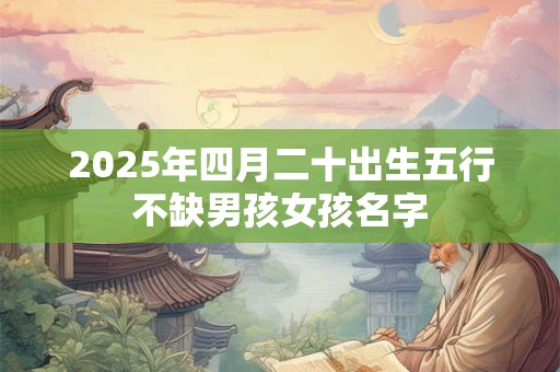 2025年四月二十出生五行不缺男孩女孩名字