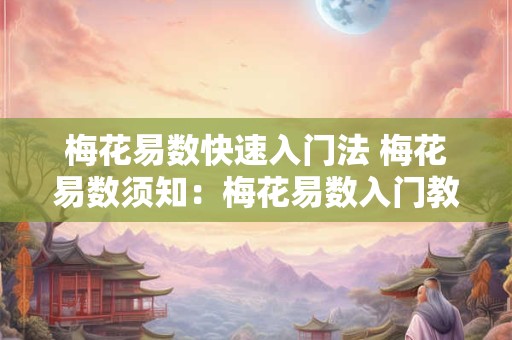 梅花易数快速入门法 梅花易数须知：梅花易数入门教程