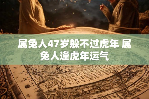 属兔人47岁躲不过虎年 属兔人逢虎年运气