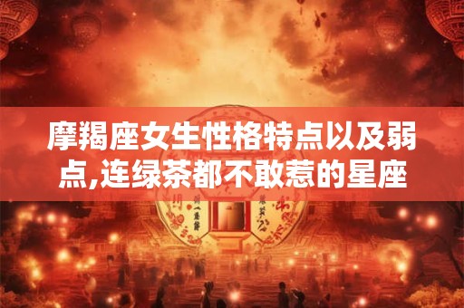 摩羯座女生性格特点以及弱点,连绿茶都不敢惹的星座女