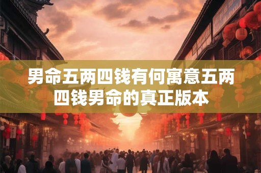 男命五两四钱有何寓意五两四钱男命的真正版本