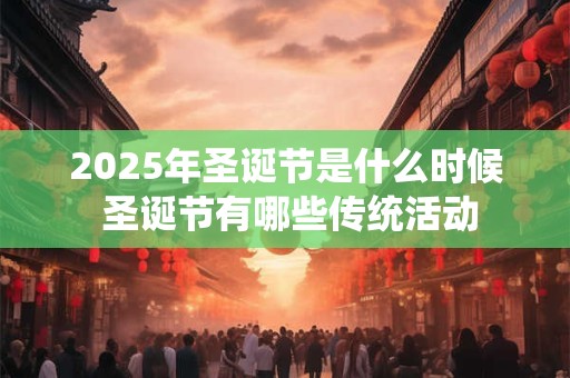 2025年圣诞节是什么时候 圣诞节有哪些传统活动