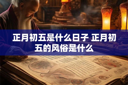 正月初五是什么日子 正月初五的风俗是什么