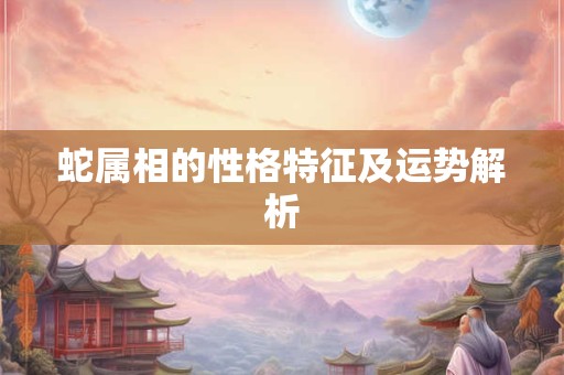 蛇属相的性格特征及运势解析