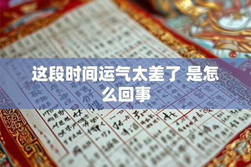 这段时间运气太差了 是怎么回事 这段时间运气太差了 是怎么回事