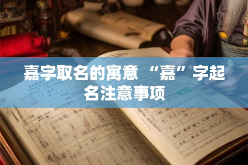嘉字取名的寓意 “嘉”字起名注意事项