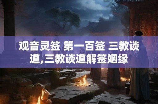 观音灵签 第一百签 三教谈道,三教谈道解签姻缘