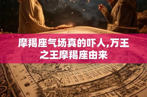 摩羯座气场真的吓人,万王之王摩羯座由来