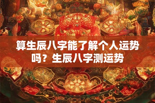 算生辰八字能了解个人运势吗？生辰八字测运势