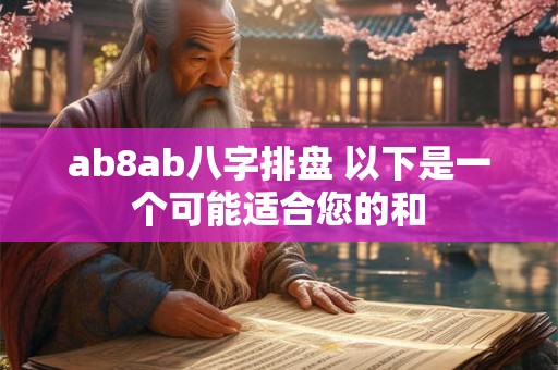 ab8ab八字排盘 以下是一个可能适合您的和 ab8ab八字排盘 以下是一个可能适合您的和