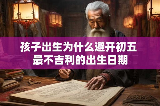 孩子出生为什么避开初五 最不吉利的出生日期