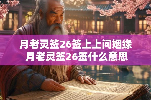 月老灵签26签上上问姻缘 月老灵签26签什么意思