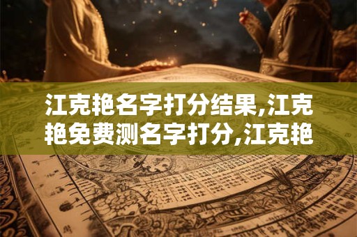 江克艳名字打分结果,江克艳免费测名字打分,江克艳周易免费测名字打分