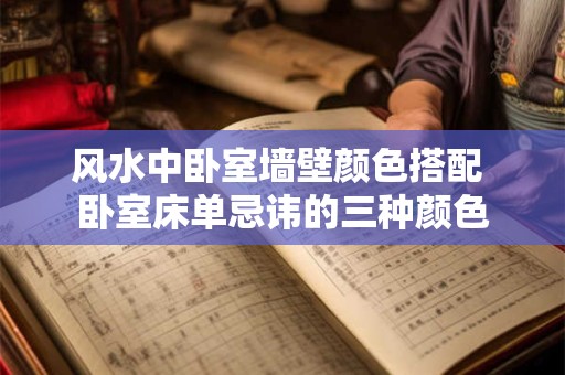 风水中卧室墙壁颜色搭配 卧室床单忌讳的三种颜色