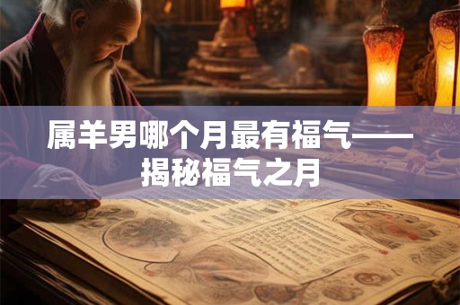 属羊男哪个月最有福气——揭秘福气之月