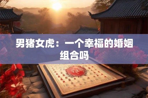 男猪女虎：一个幸福的婚姻组合吗
