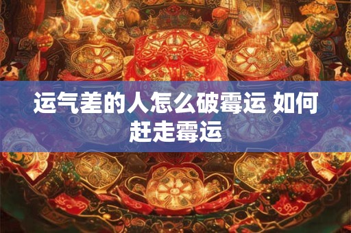 运气差的人怎么破霉运 如何赶走霉运