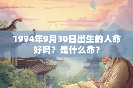 1994年9月30日出生的人命好吗？是什么命？