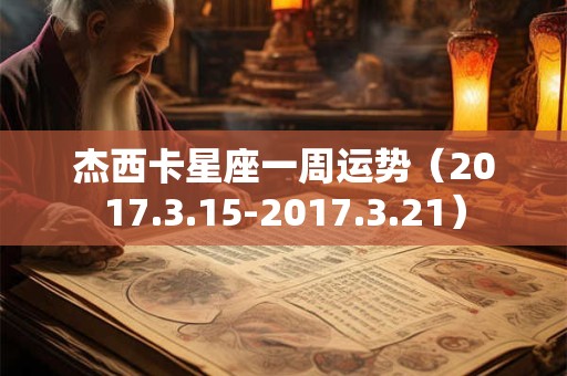 杰西卡星座一周运势（2017.3.15-2017.3.21）