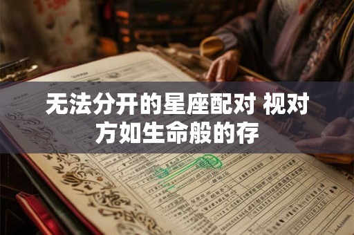 无法分开的星座配对 视对方如生命般的存