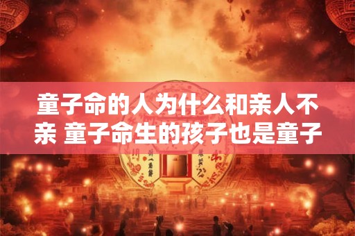 童子命的人为什么和亲人不亲 童子命生的孩子也是童子命吗
