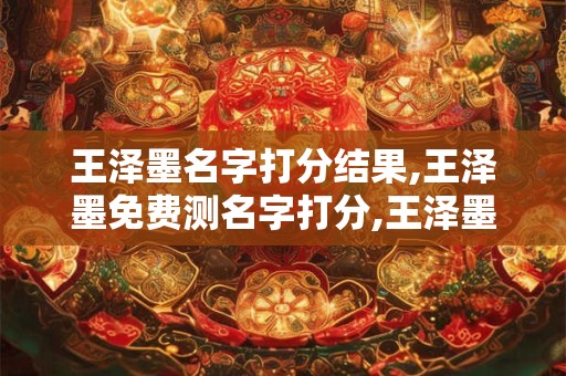 王泽墨名字打分结果,王泽墨免费测名字打分,王泽墨周易免费测名字打分