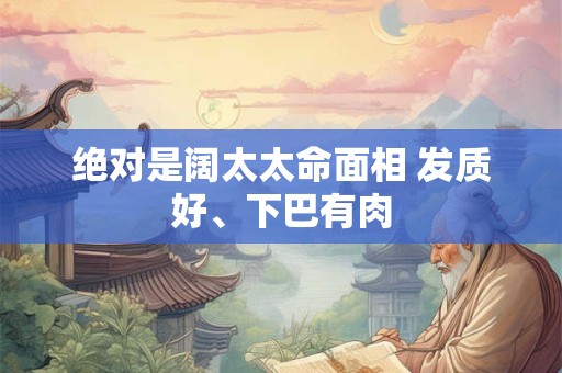 绝对是阔太太命面相 发质好、下巴有肉