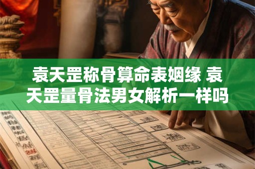 袁天罡称骨算命表姻缘 袁天罡量骨法男女解析一样吗