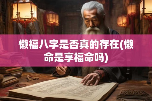 懒福八字是否真的存在(懒命是享福命吗) 懒福八字是否真的存在(懒命是享福命吗)