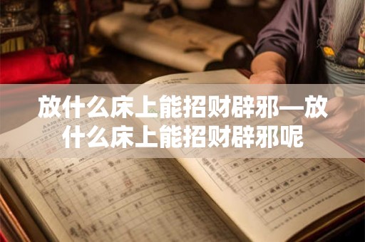 放什么床上能招财辟邪—放什么床上能招财辟邪呢