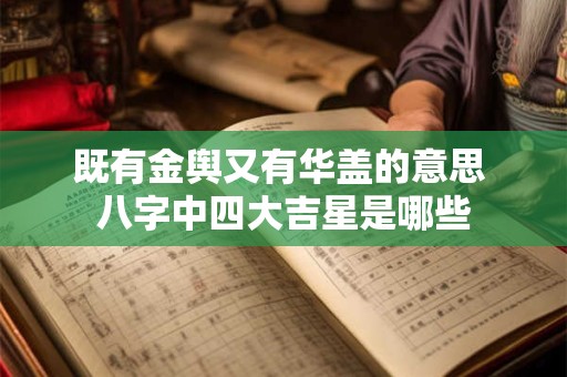 既有金舆又有华盖的意思 八字中四大吉星是哪些
