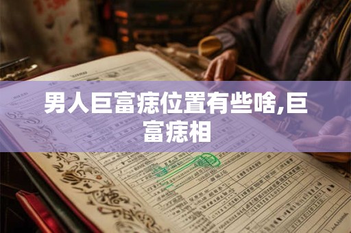 男人巨富痣位置有些啥,巨富痣相