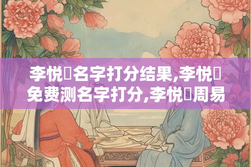 李悦溦名字打分结果,李悦溦免费测名字打分,李悦溦周易免费测名字打分
