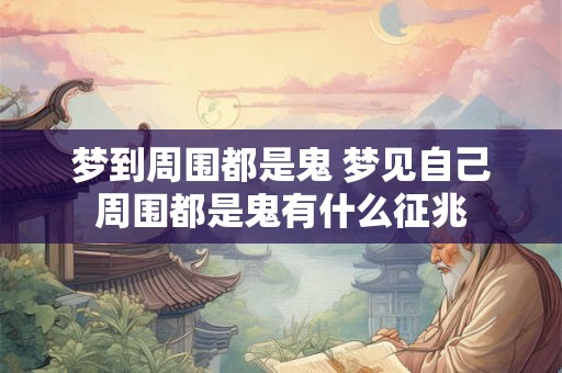 梦到周围都是鬼 梦见自己周围都是鬼有什么征兆
