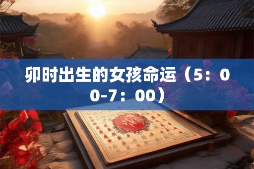 卯时出生的女孩命运（5：00-7：00）