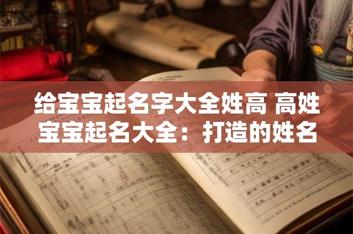 给宝宝起名字大全姓高 高姓宝宝起名大全:打造的姓名 给宝宝起名字大全姓高 高姓宝宝起名大全:打造的姓名