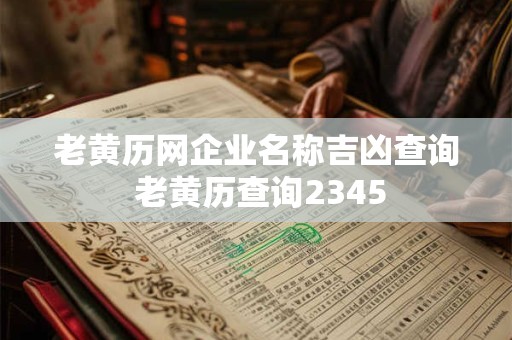 老黄历网企业名称吉凶查询 老黄历查询2345