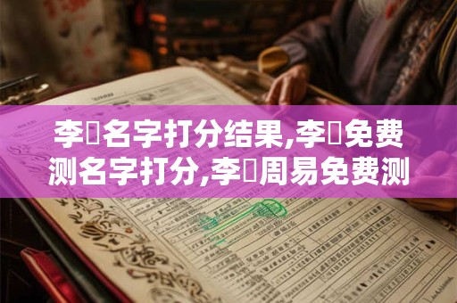 李瑋名字打分结果,李瑋免费测名字打分,李瑋周易免费测名字打分