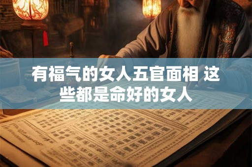 有福气的女人五官面相 这些都是命好的女人